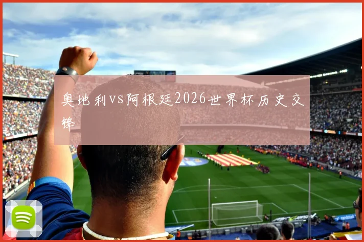 奥地利vs阿根廷2026世界杯历史交锋