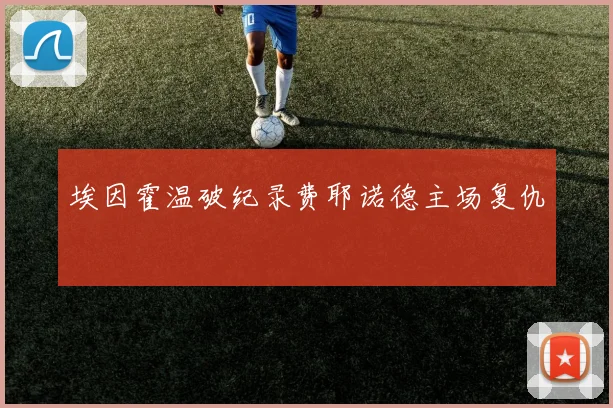埃因霍温破纪录费耶诺德主场复仇